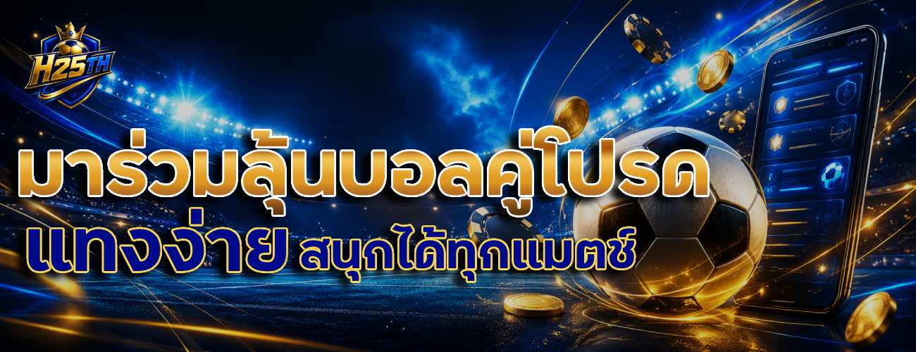 มาร่วมลุ้นบอลคู่โปรด แทงง่าย สนุกได้ทุกแมตช์ banner h25th